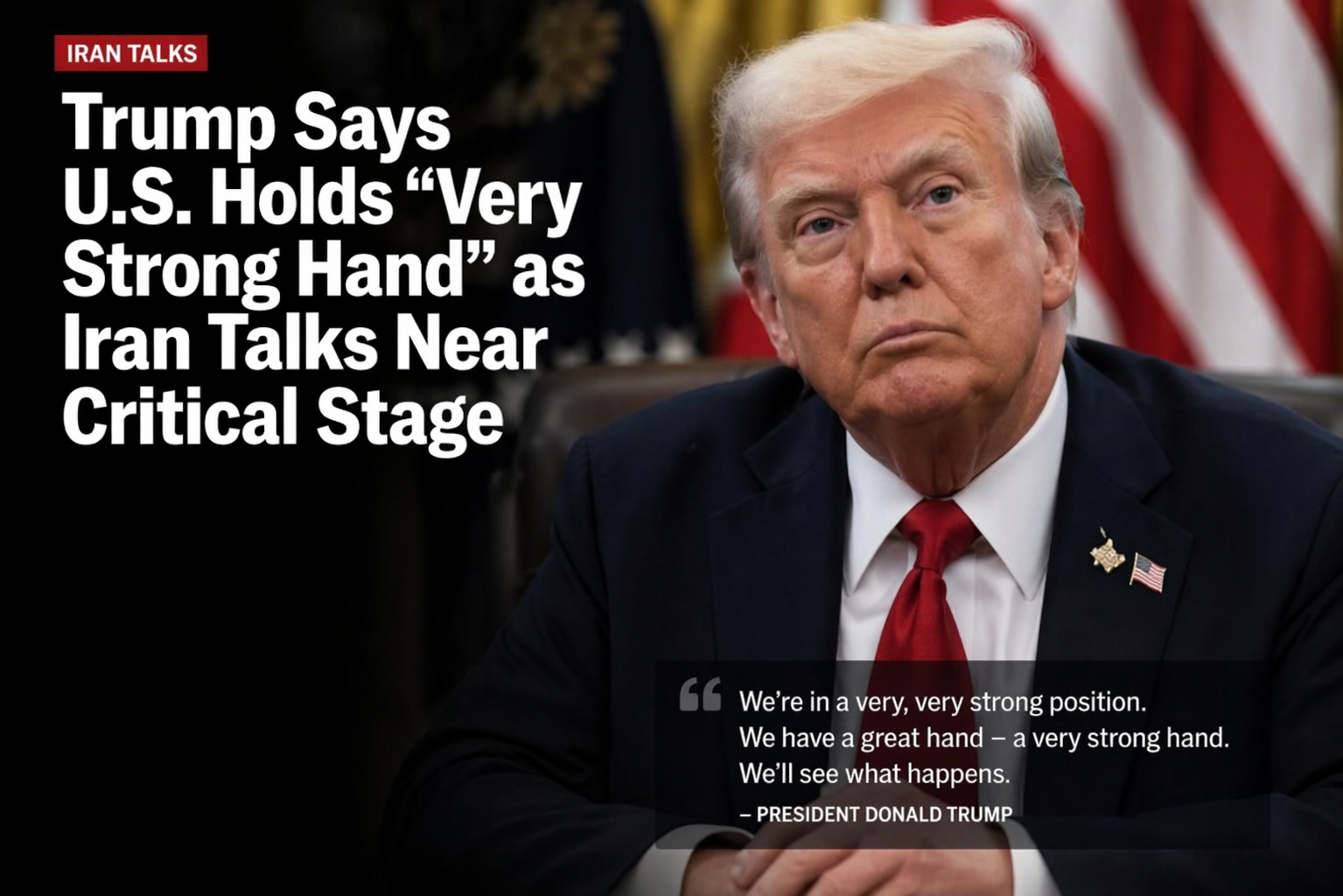 Trump Says U.S. Holds “Very Strong Hand” as Iran Talks Near Critical Stage